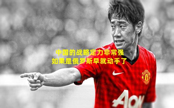 中国的战略定力非常强如果是俄罗斯早就动手了