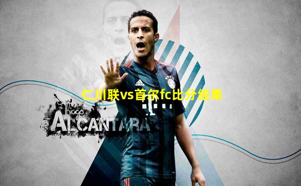 仁川联vs首尔fc比分结果
