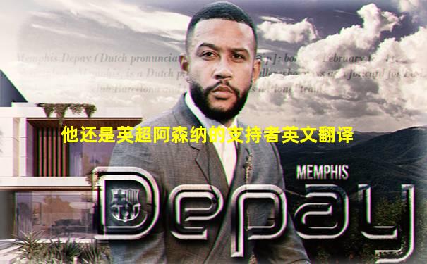他还是英超阿森纳的支持者英文翻译
