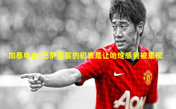 加泰电台:巴萨高层的初衷是让哈维感到被重视