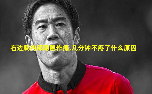 右边胸内部隐隐作痛,几分钟不疼了什么原因
