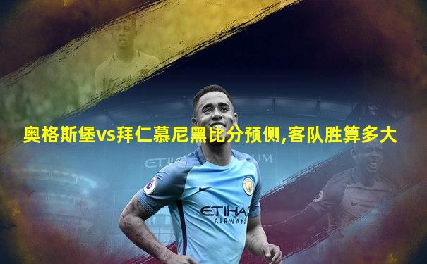 奥格斯堡vs拜仁慕尼黑比分预侧,客队胜算多大