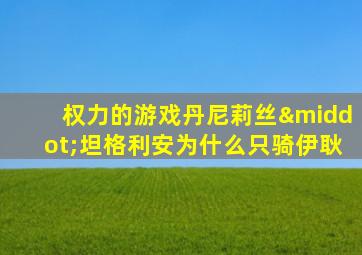 权力的游戏丹尼莉丝·坦格利安为什么只骑伊耿