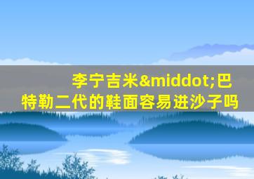 李宁吉米·巴特勒二代的鞋面容易进沙子吗