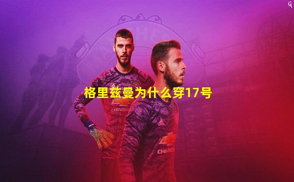 格里兹曼为什么穿17号