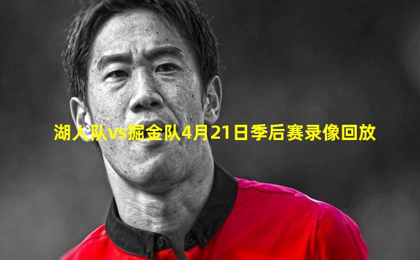 湖人队vs掘金队4月21日季后赛录像回放