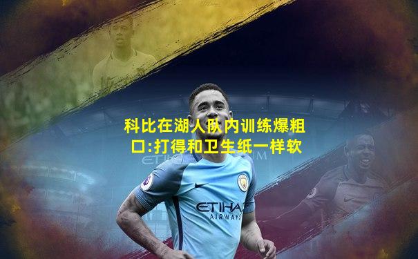 科比在湖人队内训练爆粗口:打得和卫生纸一样软