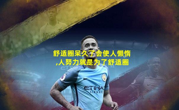 舒适圈呆久了会使人懒惰,人努力就是为了舒适圈