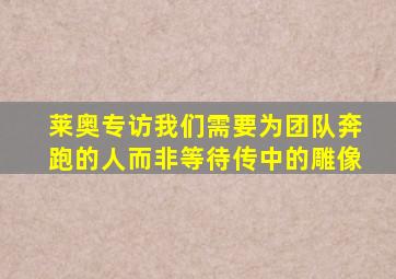 莱奥专访我们需要为团队奔跑的人而非等待传中的雕像