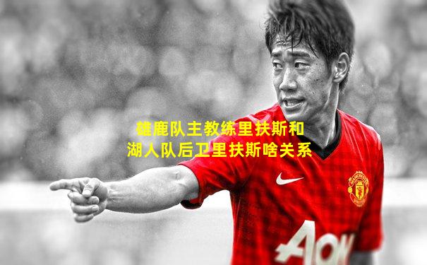 雄鹿队主教练里扶斯和湖人队后卫里扶斯啥关系