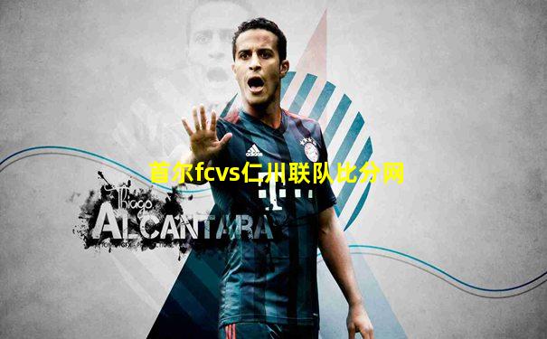 首尔fcvs仁川联队比分网