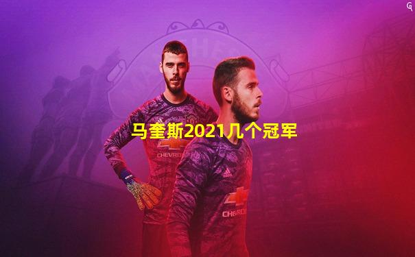 马奎斯2021几个冠军