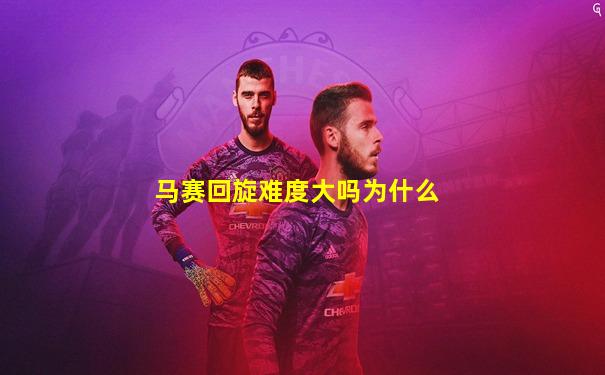 马赛回旋难度大吗为什么