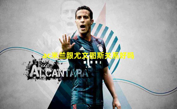 ac米兰跟尤文图斯关系好吗