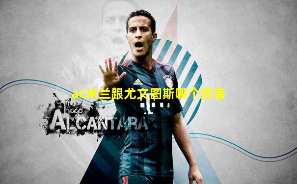 ac米兰跟尤文图斯哪个厉害