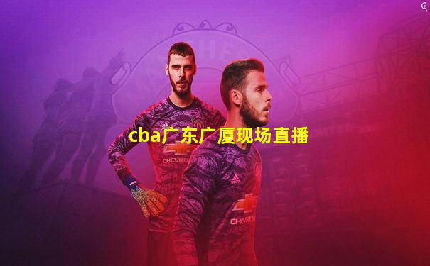 cba广东广厦现场直播