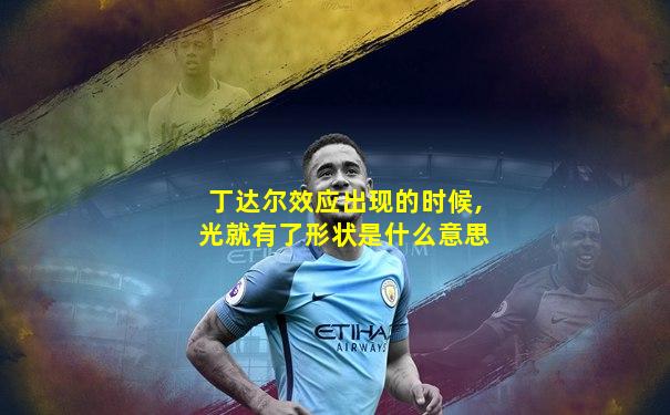 丁达尔效应出现的时候,光就有了形状是什么意思