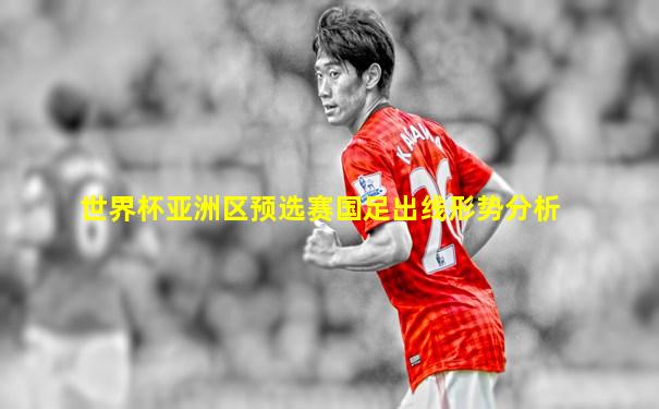 世界杯亚洲区预选赛国足出线形势分析