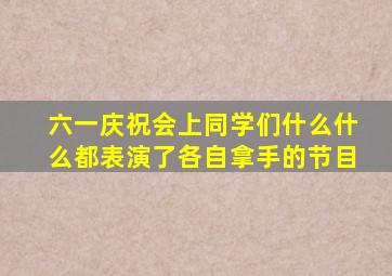 六一庆祝会上同学们什么什么都表演了各自拿手的节目
