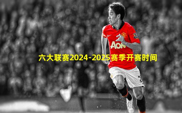 六大联赛2024-2025赛季开赛时间