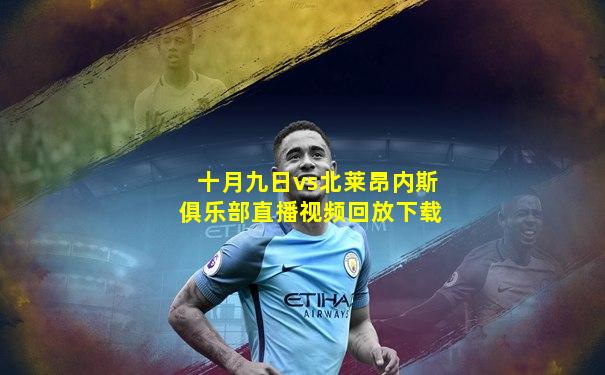 十月九日vs北莱昂内斯俱乐部直播视频回放下载