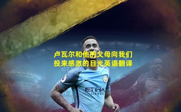 卢瓦尔和他的父母向我们投来感激的目光英语翻译