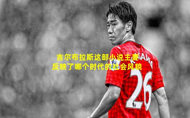 吉尔布拉斯这部小说主要反映了哪个时代的社会风貌