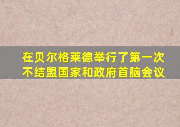 在贝尔格莱德举行了第一次不结盟国家和政府首脑会议