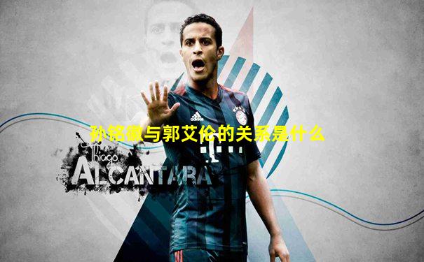 孙铭徽与郭艾伦的关系是什么