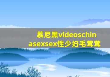 慕尼黑videoschinasexsex性少妇毛茸茸