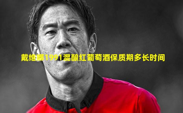 戴维娜1991混酿红葡萄酒保质期多长时间