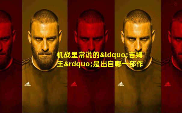 机战里常说的“吉姆王”是出自哪一部作品