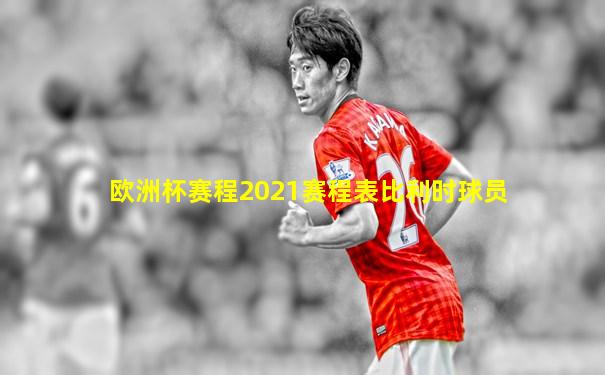 欧洲杯赛程2021赛程表比利时球员