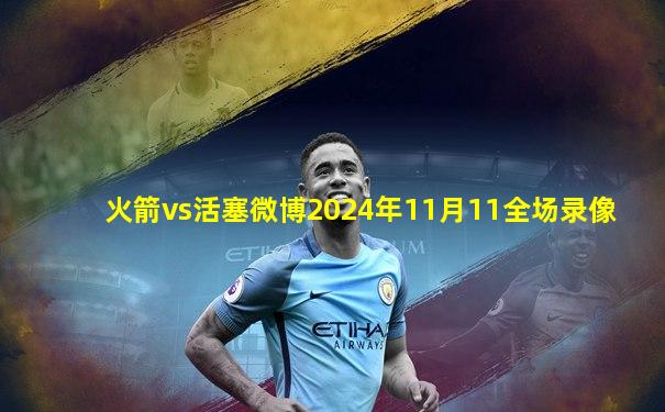 火箭vs活塞微博2024年11月11全场录像