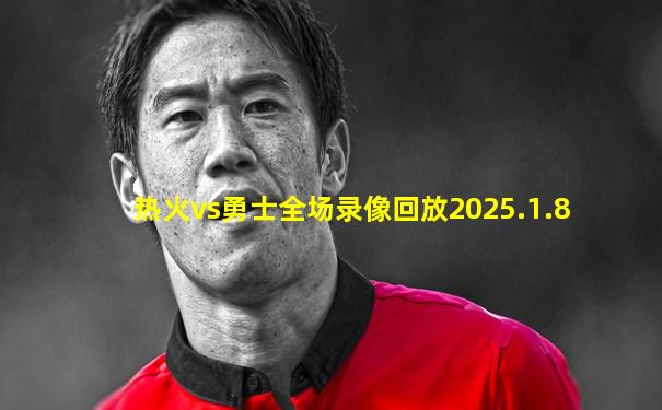 热火vs勇士全场录像回放2025.1.8