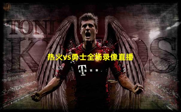 热火vs勇士全场录像直播