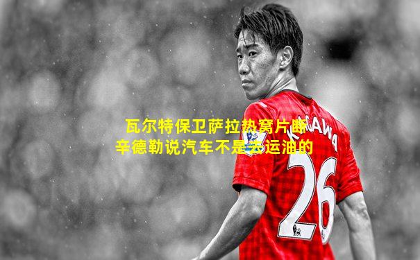 瓦尔特保卫萨拉热窝片断辛德勒说汽车不是去运油的