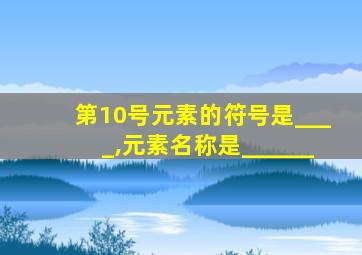 第10号元素的符号是____,元素名称是______