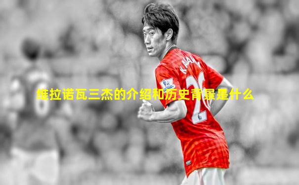 维拉诺瓦三杰的介绍和历史背景是什么