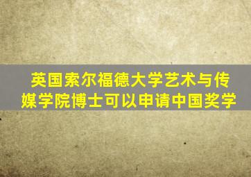 英国索尔福德大学艺术与传媒学院博士可以申请中国奖学