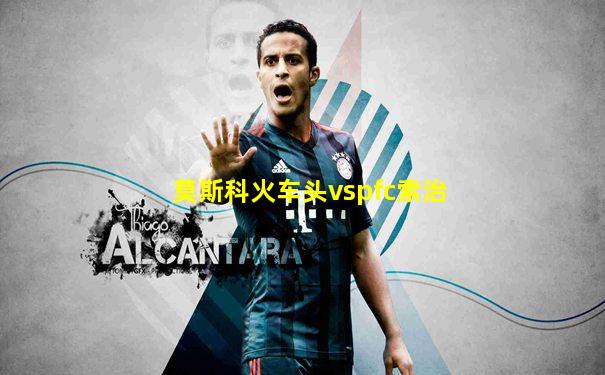 莫斯科火车头vspfc索治