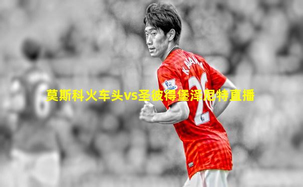 莫斯科火车头vs圣彼得堡泽尼特直播