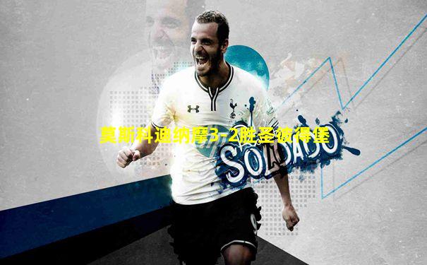 莫斯科迪纳摩3-2胜圣彼得堡