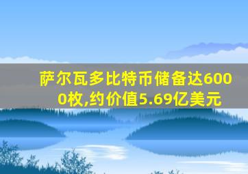 萨尔瓦多比特币储备达6000枚,约价值5.69亿美元