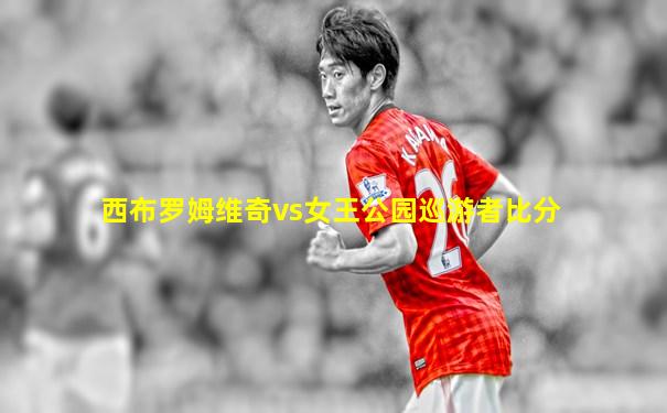 西布罗姆维奇vs女王公园巡游者比分