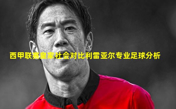 西甲联赛皇家社会对比利雷亚尔专业足球分析