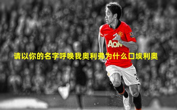 请以你的名字呼唤我奥利弗为什么口埃利奥
