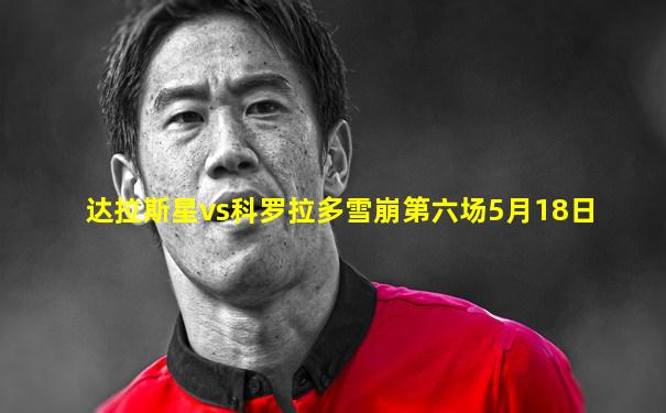 达拉斯星vs科罗拉多雪崩第六场5月18日