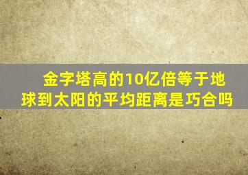 金字塔高的10亿倍等于地球到太阳的平均距离是巧合吗