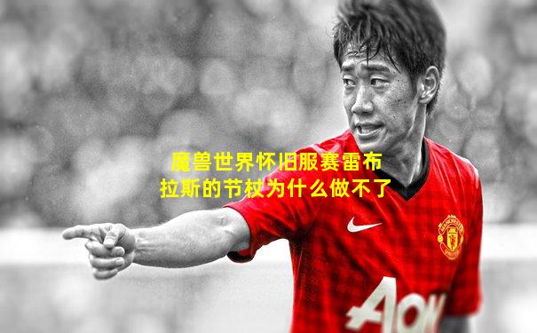 魔兽世界怀旧服赛雷布拉斯的节杖为什么做不了
